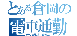 とある倉岡の電車通勤（我々は見逃しません）