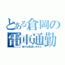 とある倉岡の電車通勤（我々は見逃しません）