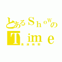 とあるＳｈｏＷのＴｉｍｅ（表演時間）