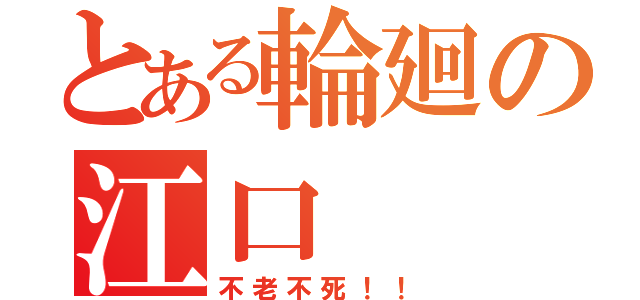 とある輪廻の江口（不老不死！！）