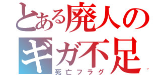 とある廃人のギガ不足（死亡フラグ）