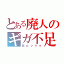 とある廃人のギガ不足（死亡フラグ）