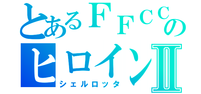 とあるＦＦＣＣのヒロインⅡ（シェルロッタ）