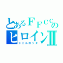 とあるＦＦＣＣのヒロインⅡ（シェルロッタ）