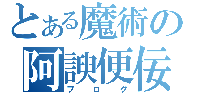 とある魔術の阿諛便佞（ブログ）