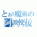 とある魔術の阿諛便佞（ブログ）