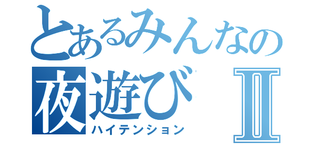 とあるみんなの夜遊びⅡ（ハイテンション）