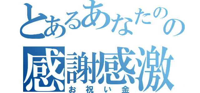 とあるあなたの決意にの感謝感激お祝い金（お祝い金）