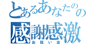 とあるあなたの決意にの感謝感激お祝い金（お祝い金）