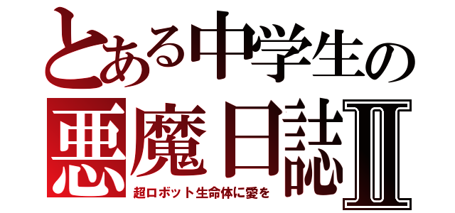 とある中学生の悪魔日誌Ⅱ（超ロボット生命体に愛を）