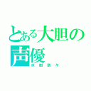 とある大胆の声優（水樹奈々）