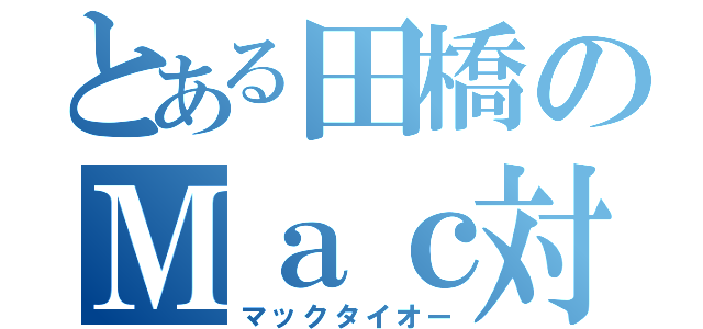 とある田橋のＭａｃ対（マックタイオー）