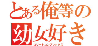 とある俺等の幼女好き（ロリートコンプレックス）