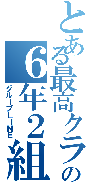 とある最高クラスの６年２組（グループＬＩＮＥ）