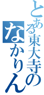 とある東大寺のなかりん（）