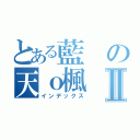 とある藍の天ｏ楓Ⅱ（インデックス）