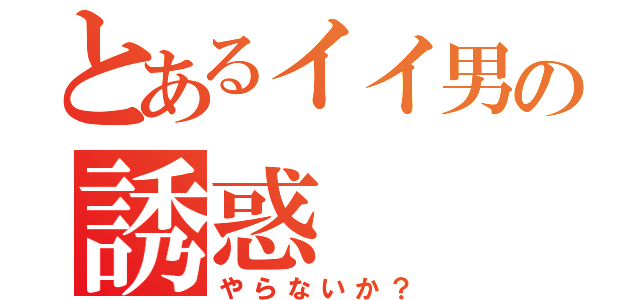 とあるイイ男の誘惑（やらないか？）