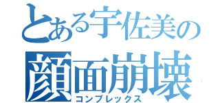 とある宇佐美の顔面崩壊（コンプレックス）