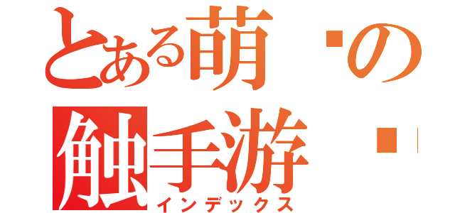 とある萌爷の触手游戏（インデックス）