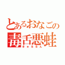 とあるおなごの毒舌悪蛙（きゅるるん）