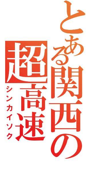 とある関西の超高速（シンカイソク）