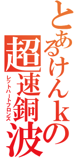 とあるけんｋの超速銅波（レットハートフロンズ）