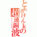 とあるけんｋの超速銅波（レットハートフロンズ）