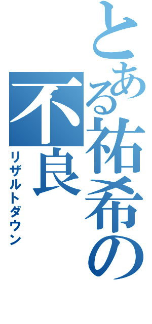 とある祐希の不良Ⅱ（リザルトダウン）