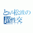 とある松波の超性交（セックス）