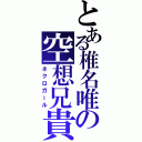 とある椎名唯の空想兄貴（ネクロガール）