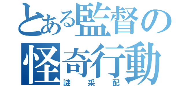 とある監督の怪奇行動（謎采配）