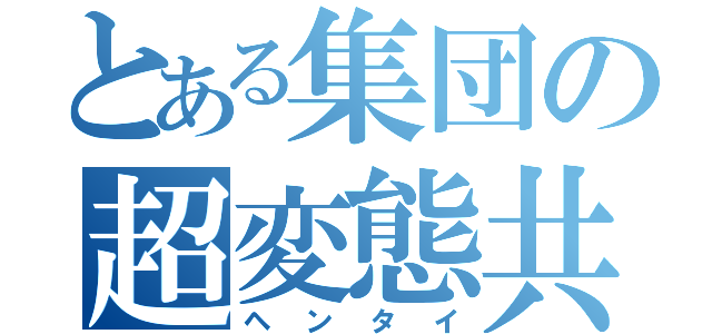 とある集団の超変態共（ヘンタイ）