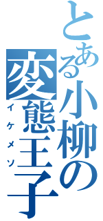 とある小柳の変態王子（イケメソ）