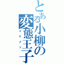 とある小柳の変態王子（イケメソ）