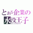 とある企業の水没王子（オッツダルヴァ）