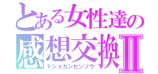 とある女性達の感想交換会Ⅱ（トショカンセンソウ）