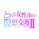 とある女性達の感想交換会Ⅱ（トショカンセンソウ）