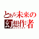 とある未来の幻想作者（エミヤシロウ）