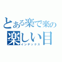 とある楽で楽の楽しい目録（インデックス）