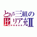 とある三組の比リア充Ⅱ（学級委員長）