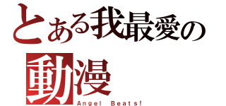 とある我最愛の動漫（Ａｎｇｅｌ Ｂｅａｔｓ！）