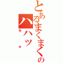 とあるまくまくのハハッ（死ね）