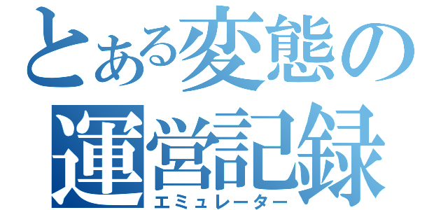 とある変態の運営記録（エミュレーター）