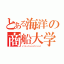 とある海洋の商船大学（トウキョウカイヨウダイガク）