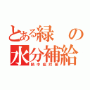 とある緑の水分補給（熱中症対策）