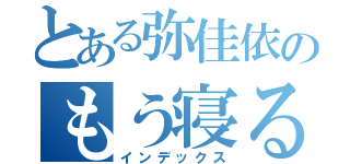 とある弥佳依のもう寝る（インデックス）