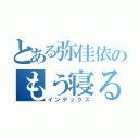 とある弥佳依のもう寝る（インデックス）