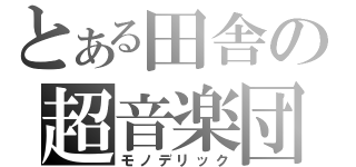 とある田舎の超音楽団（モノデリック）