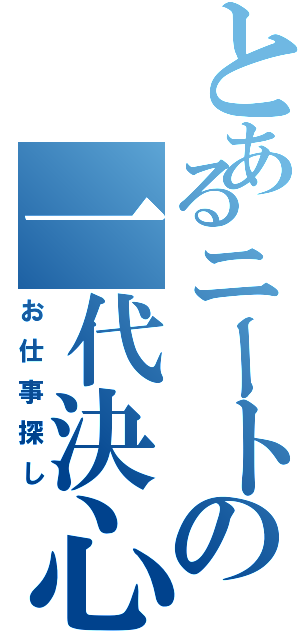 とあるニートの一代決心（お仕事探し）