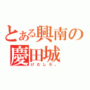 とある興南の慶田城 開（けだしろ。）